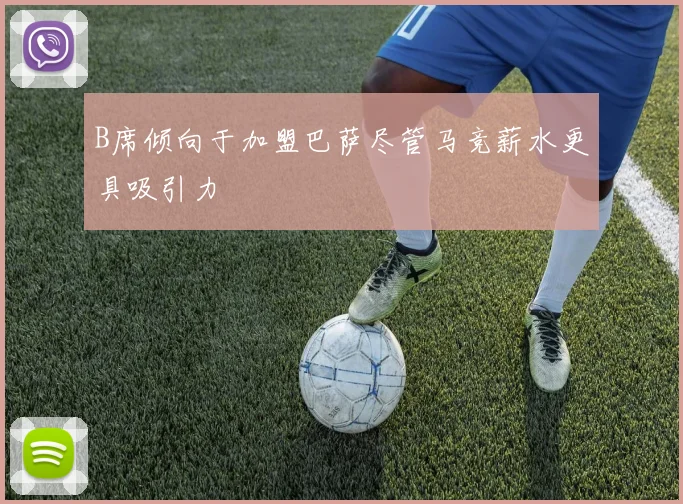 B席倾向于加盟巴萨尽管马竞薪水更具吸引力